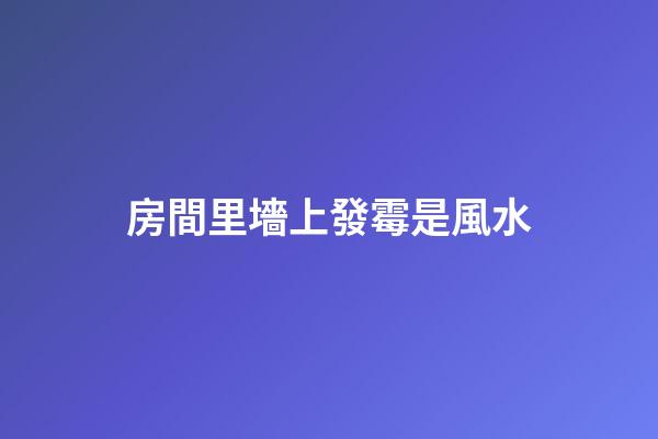 房間里墻上發霉是風水