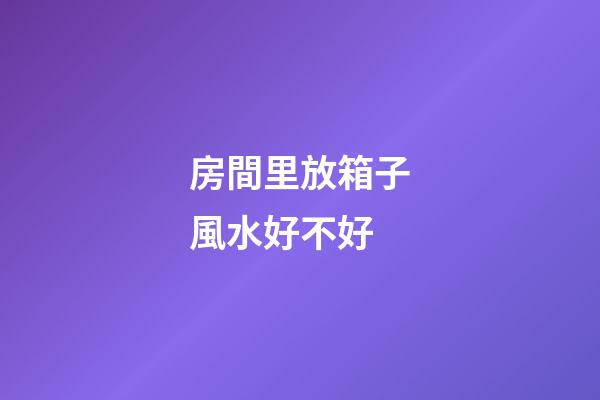 房間里放箱子風水好不好