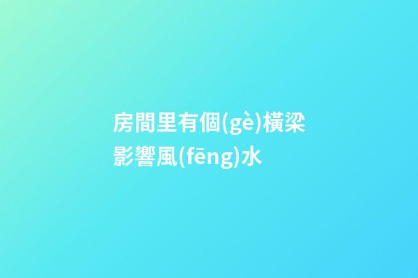 房間里有個(gè)橫梁影響風(fēng)水