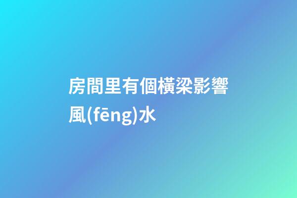 房間里有個橫梁影響風(fēng)水