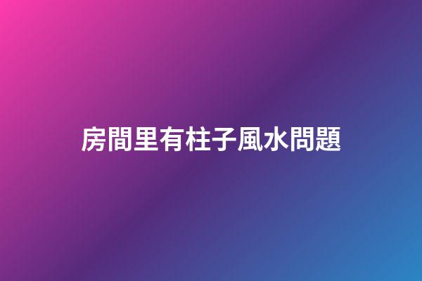 房間里有柱子風水問題