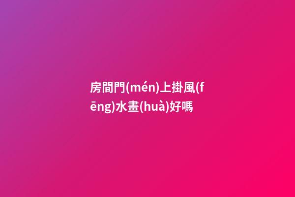 房間門(mén)上掛風(fēng)水畫(huà)好嗎