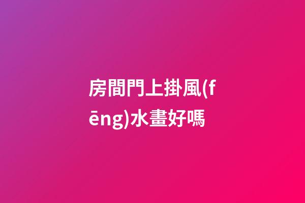 房間門上掛風(fēng)水畫好嗎