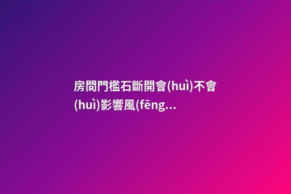 房間門檻石斷開會(huì)不會(huì)影響風(fēng)水