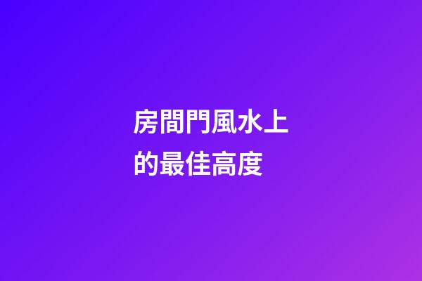 房間門風水上的最佳高度
