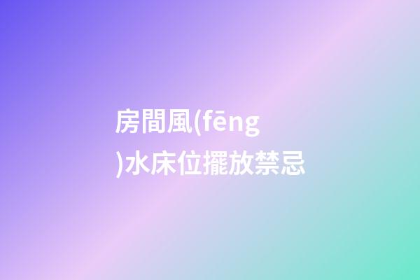 房間風(fēng)水床位擺放禁忌