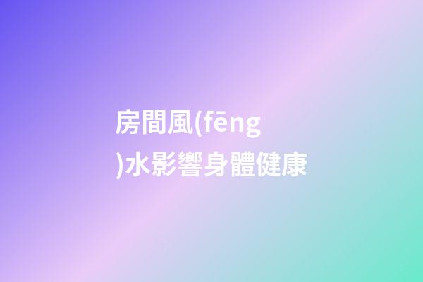 房間風(fēng)水影響身體健康