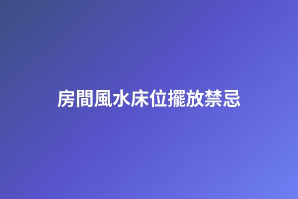 房間風水床位擺放禁忌