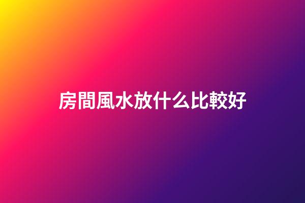 房間風水放什么比較好