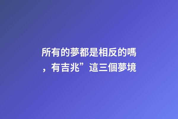 所有的夢都是相反的嗎，有吉兆”這三個夢境-第1張-觀點-玄機派