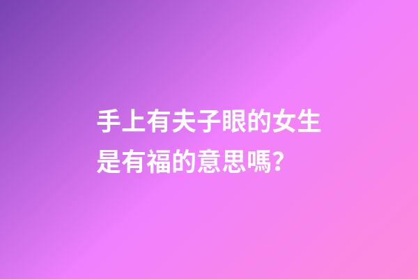 手上有夫子眼的女生是有福的意思嗎？