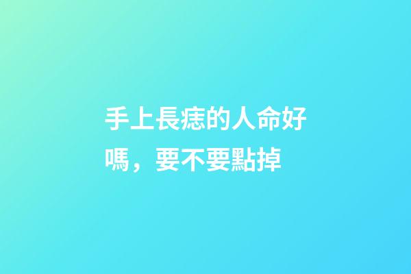 手上長痣的人命好嗎，要不要點掉