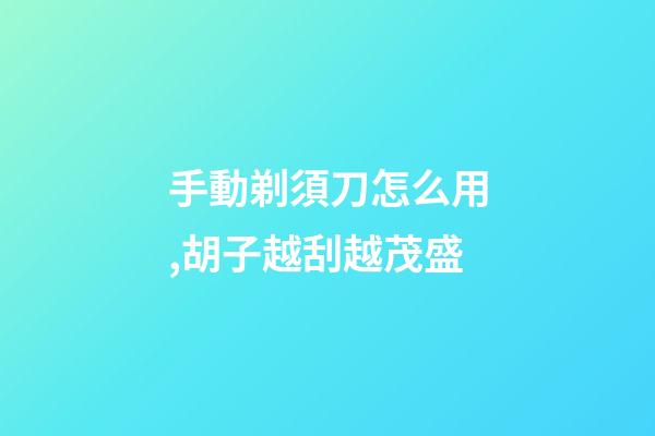 手動剃須刀怎么用,胡子越刮越茂盛-第1張-觀點-玄機派