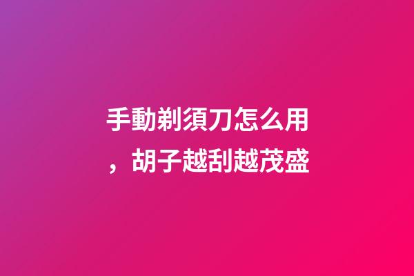 手動剃須刀怎么用，胡子越刮越茂盛-第1張-觀點-玄機派