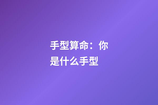 手型算命：你是什么手型