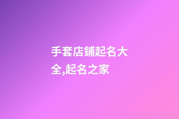 手套店鋪起名大全,起名之家-第1張-店鋪起名-玄機派