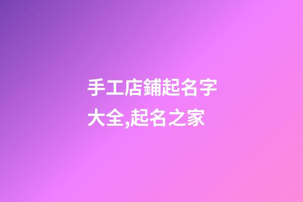 手工店鋪起名字大全,起名之家-第1張-店鋪起名-玄機(jī)派