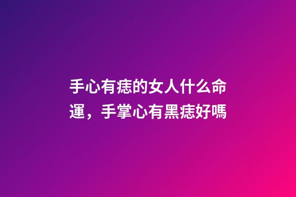 手心有痣的女人什么命運，手掌心有黑痣好嗎-第1張-觀點-玄機派