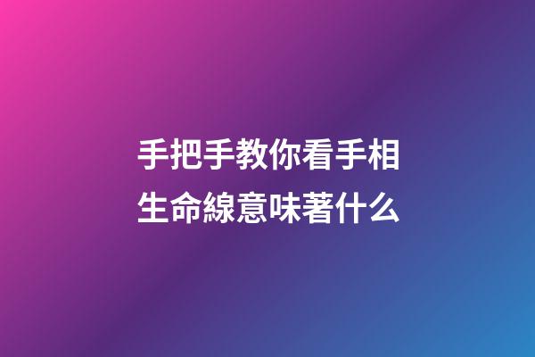 手把手教你看手相生命線意味著什么