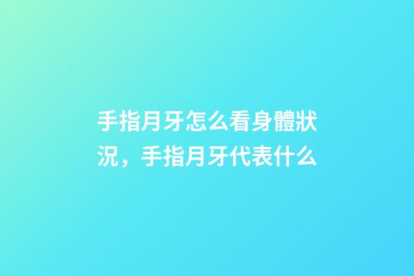 手指月牙怎么看身體狀況，手指月牙代表什么