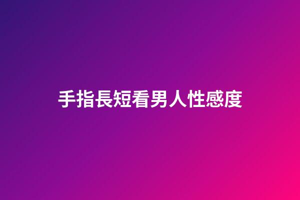手指長短看男人性感度