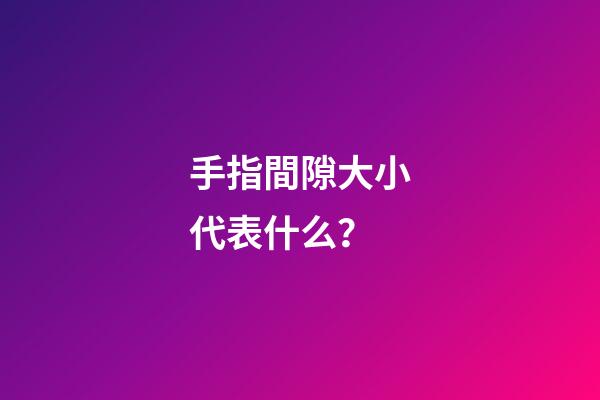 手指間隙大小代表什么？