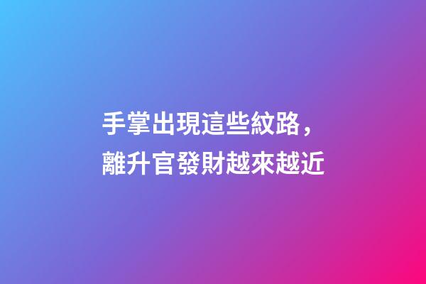 手掌出現這些紋路，離升官發財越來越近