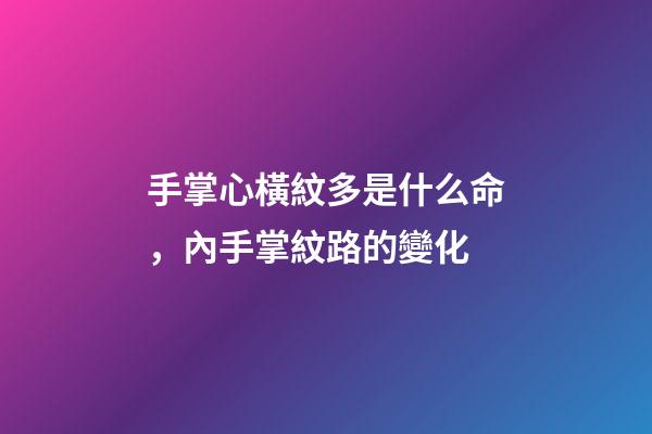 手掌心橫紋多是什么命，內手掌紋路的變化
