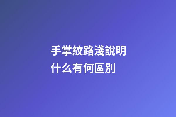 手掌紋路淺說明什么有何區別