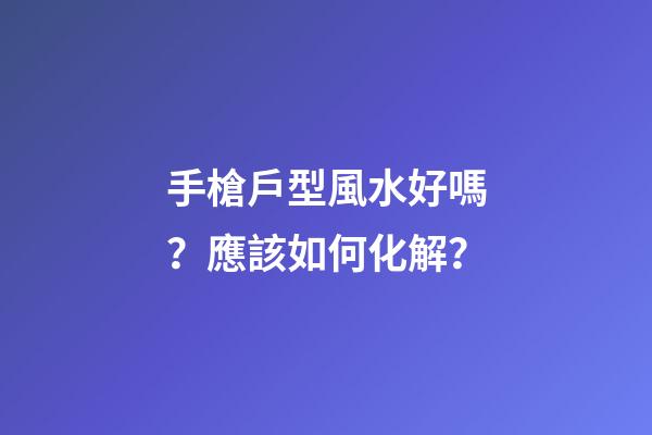 手槍戶型風水好嗎？應該如何化解？