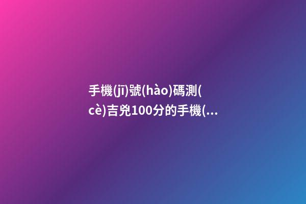 手機(jī)號(hào)碼測(cè)吉兇100分的手機(jī)號(hào)