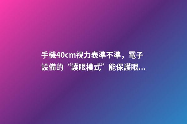 手機40cm視力表準不準，電子設備的“護眼模式”能保護眼睛嗎-第1張-觀點-玄機派