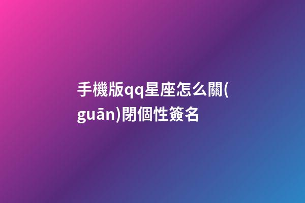 手機版qq星座怎么關(guān)閉個性簽名-第1張-星座運勢-玄機派