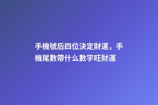 手機號后四位決定財運，手機尾數帶什么數字旺財運