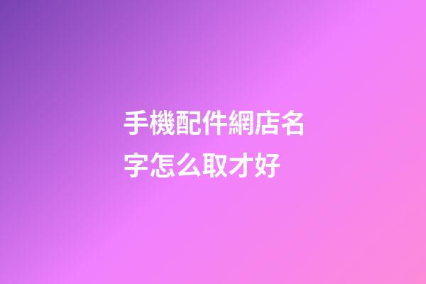 手機配件網店名字怎么取才好-第1張-店鋪起名-玄機派