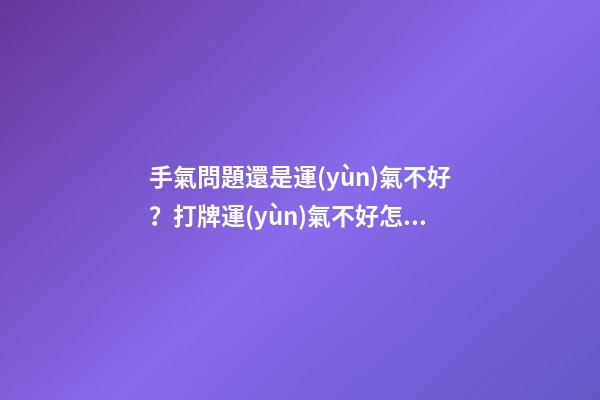 手氣問題還是運(yùn)氣不好？打牌運(yùn)氣不好怎么轉(zhuǎn)運(yùn)