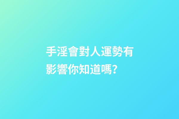 手淫會對人運勢有影響你知道嗎？