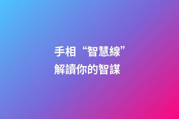 手相“智慧線”解讀你的智謀