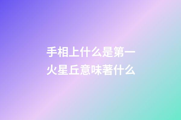 手相上什么是第一火星丘意味著什么