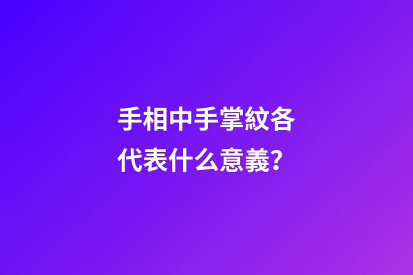 手相中手掌紋各代表什么意義？