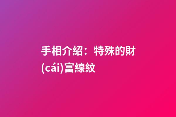 手相介紹：特殊的財(cái)富線紋