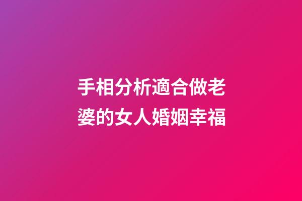 手相分析適合做老婆的女人婚姻幸福