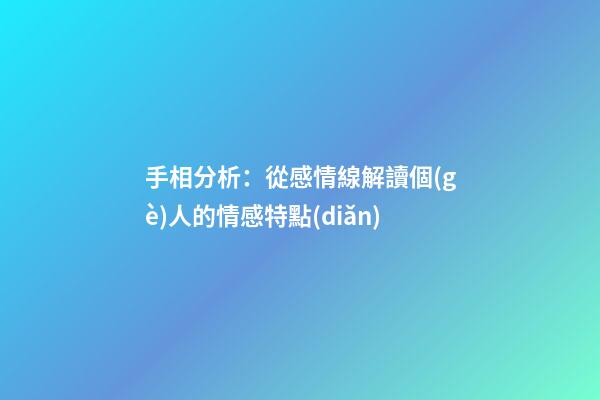 手相分析：從感情線解讀個(gè)人的情感特點(diǎn)