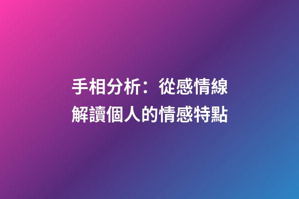 手相分析：從感情線解讀個人的情感特點