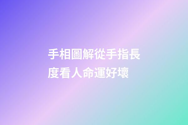 手相圖解從手指長度看人命運好壞