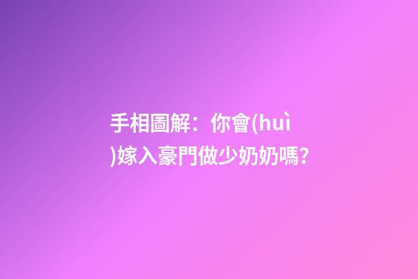 手相圖解：你會(huì)嫁入豪門做少奶奶嗎？