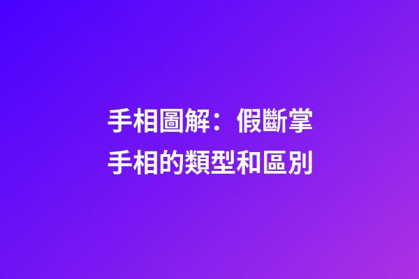 手相圖解：假斷掌手相的類型和區別