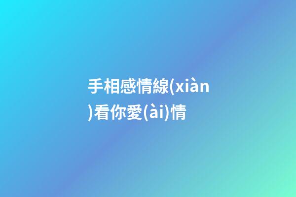 手相感情線(xiàn)看你愛(ài)情