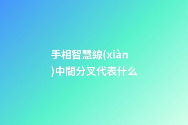 手相智慧線(xiàn)中間分叉代表什么
