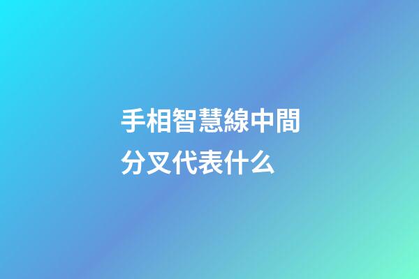 手相智慧線中間分叉代表什么